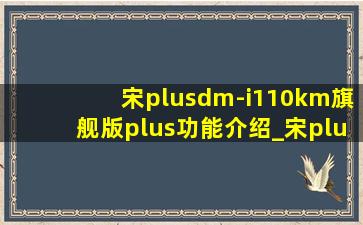 宋plusdm-i110km旗舰版plus功能介绍_宋plus dmi110km旗舰版功能介绍